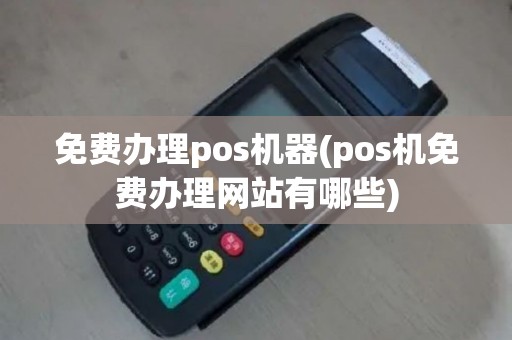 免费办理pos机器(pos机免费办理网站有哪些)