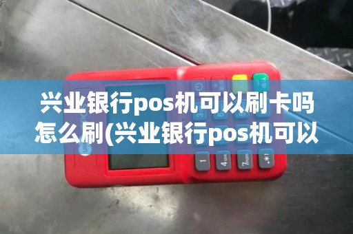 兴业银行pos机可以刷卡吗怎么刷(兴业银行pos机可以刷卡吗)