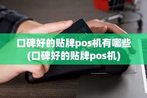 口碑好的贴牌pos机有哪些(口碑好的贴牌pos机)