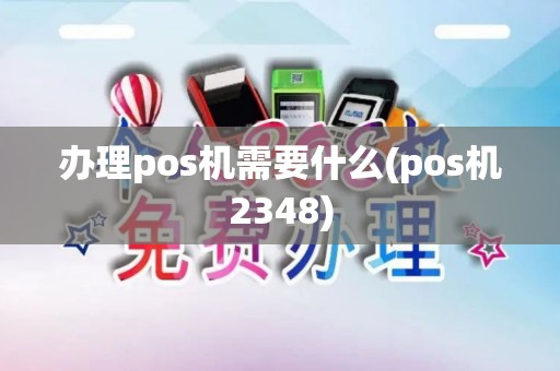 办理pos机需要什么(pos机2348)