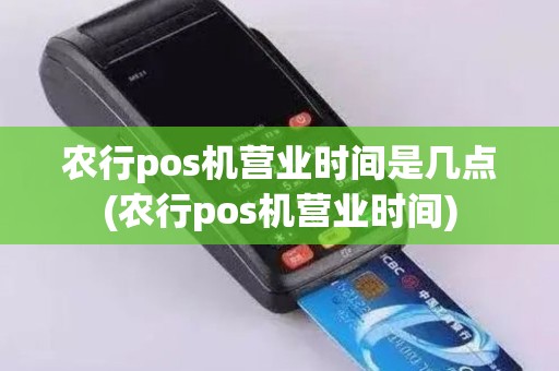农行pos机营业时间是几点(农行pos机营业时间)