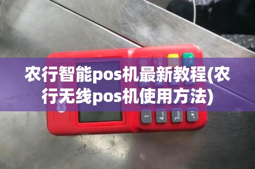 农行智能pos机最新教程(农行无线pos机使用方法)