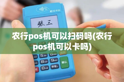 农行pos机可以扫码吗(农行pos机可以卡吗)