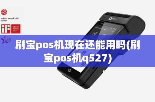 刷宝pos机现在还能用吗(刷宝pos机q527)