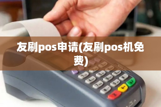 友刷pos申请(友刷pos机免费)