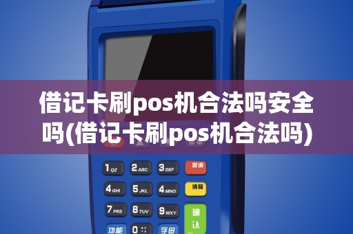 借记卡刷pos机合法吗安全吗(借记卡刷pos机合法吗)