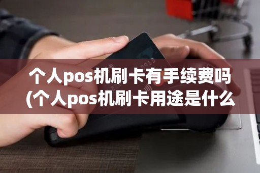 个人pos机刷卡有手续费吗(个人pos机刷卡用途是什么)
