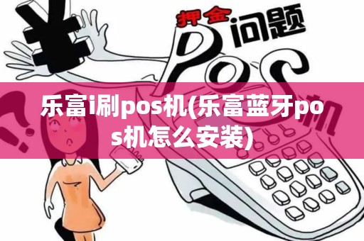 乐富i刷pos机(乐富蓝牙pos机怎么安装)
