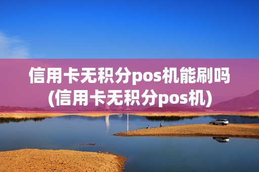 信用卡无积分pos机能刷吗(信用卡无积分pos机)