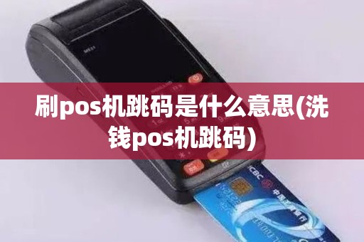 刷pos机跳码是什么意思(洗钱pos机跳码)