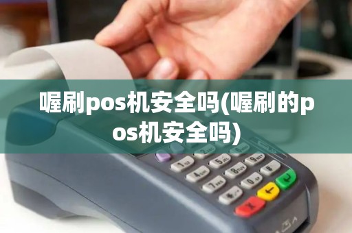 喔刷pos机安全吗(喔刷的pos机安全吗)