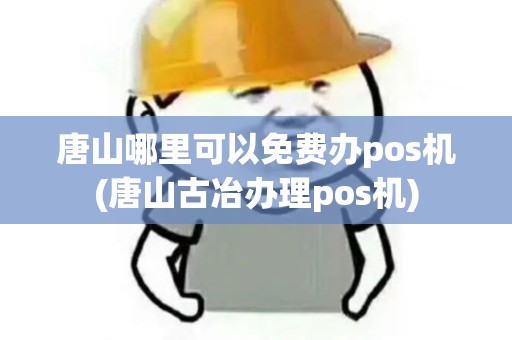 唐山哪里可以免费办pos机(唐山古冶办理pos机)