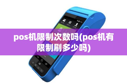 pos机限制次数吗(pos机有限制刷多少吗)
