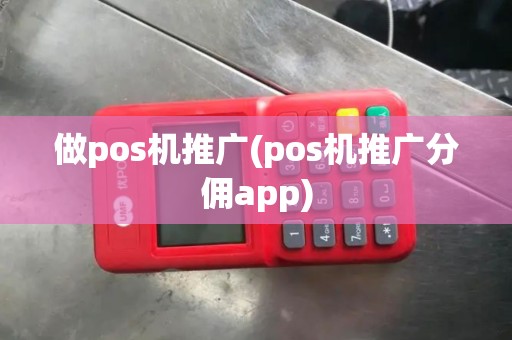 做pos机推广(pos机推广分佣app)