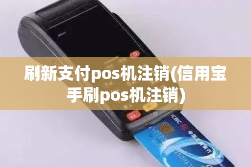 刷新支付pos机注销(信用宝手刷pos机注销)