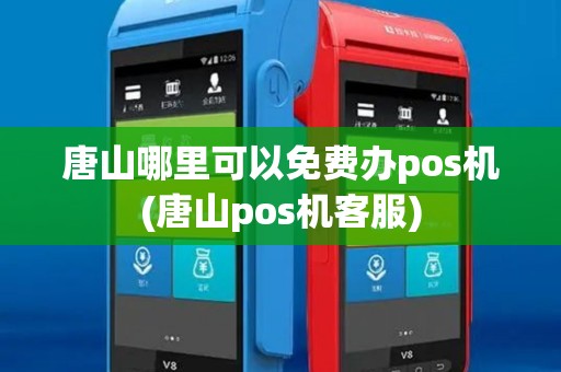 唐山哪里可以免费办pos机(唐山pos机客服)