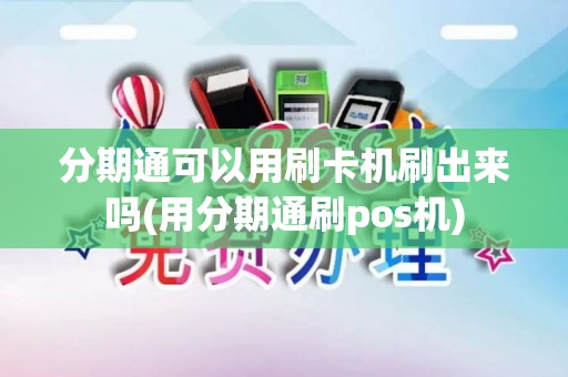 分期通可以用刷卡机刷出来吗(用分期通刷pos机)