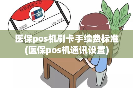 医保pos机刷卡手续费标准(医保pos机通讯设置)