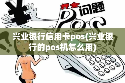 兴业银行信用卡pos(兴业银行的pos机怎么用)