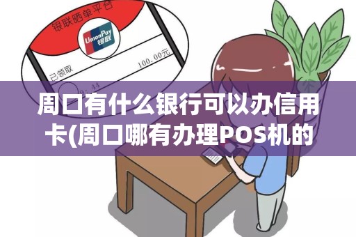周口有什么银行可以办信用卡(周口哪有办理POS机的地方)