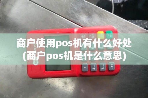 商户使用pos机有什么好处(商户pos机是什么意思)