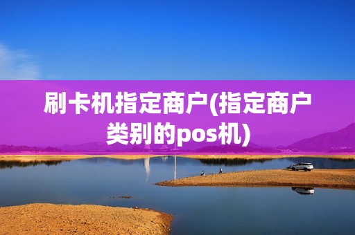 刷卡机指定商户(指定商户类别的pos机)
