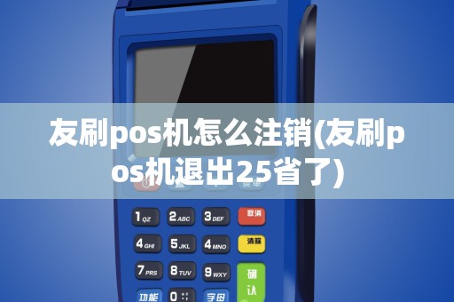 友刷pos机怎么注销(友刷pos机退出25省了)