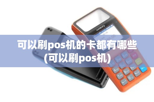 可以刷pos机的卡都有哪些(可以刷pos机)