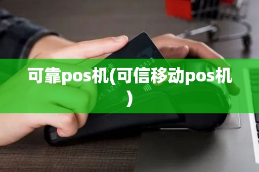 可靠pos机(可信移动pos机)
