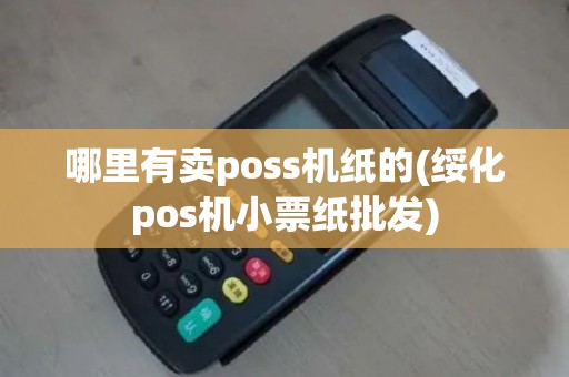 哪里有卖poss机纸的(绥化pos机小票纸批发)