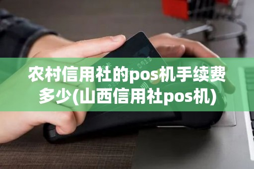 农村信用社的pos机手续费多少(山西信用社pos机)