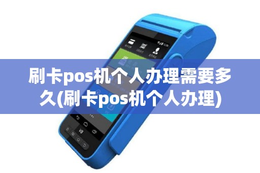 刷卡pos机个人办理需要多久(刷卡pos机个人办理)