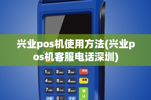 兴业pos机使用方法(兴业pos机客服电话深圳)