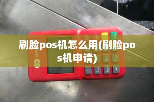 刷脸pos机怎么用(刷脸pos机申请)