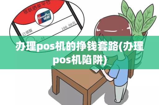 办理pos机的挣钱套路(办理pos机陷阱)