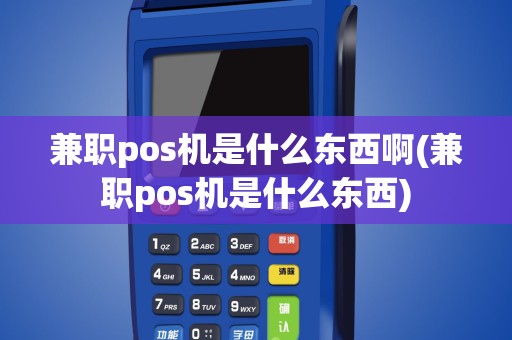 兼职pos机是什么东西啊(兼职pos机是什么东西)