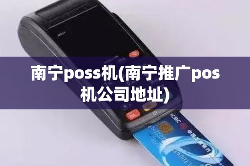 南宁poss机(南宁推广pos机公司地址)
