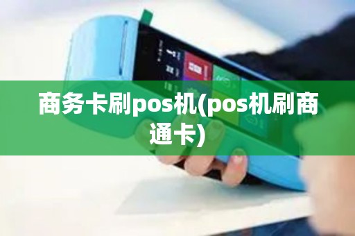 商务卡刷pos机(pos机刷商通卡)