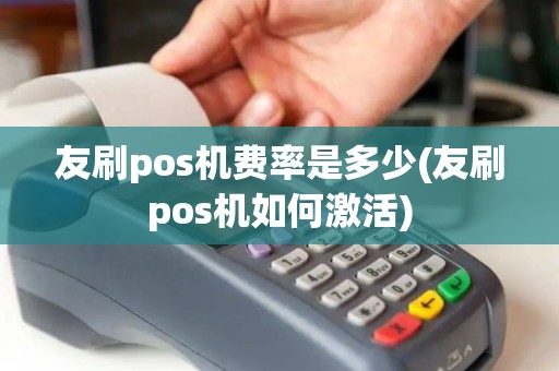 友刷pos机费率是多少(友刷pos机如何激活)