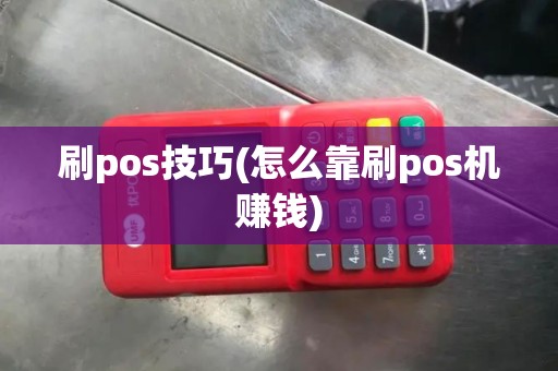 刷pos技巧(怎么靠刷pos机赚钱)