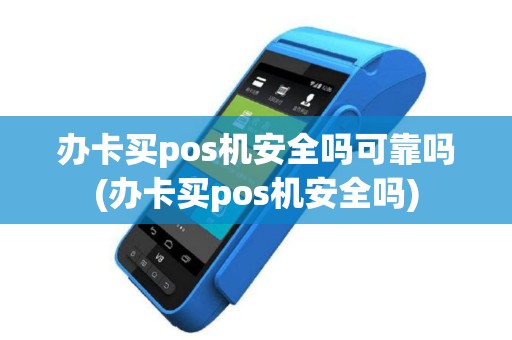 办卡买pos机安全吗可靠吗(办卡买pos机安全吗)