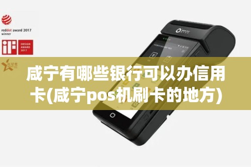 咸宁有哪些银行可以办信用卡(咸宁pos机刷卡的地方)