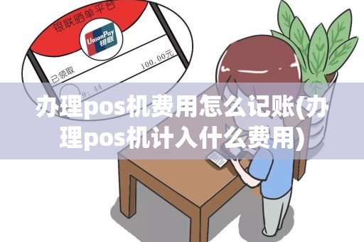 办理pos机费用怎么记账(办理pos机计入什么费用)