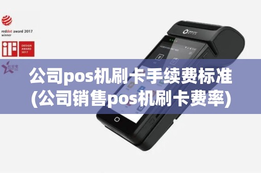 公司pos机刷卡手续费标准(公司销售pos机刷卡费率)
