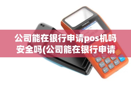 公司能在银行申请pos机吗安全吗(公司能在银行申请pos机吗)