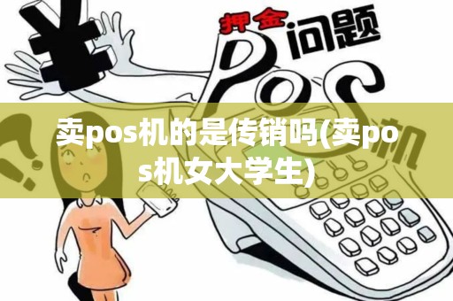 卖pos机的是传销吗(卖pos机女大学生)