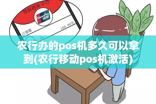 农行办的pos机多久可以拿到(农行移动pos机激活)