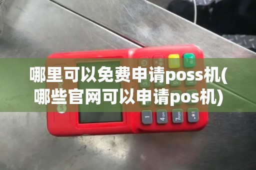 哪里可以免费申请poss机(哪些官网可以申请pos机)