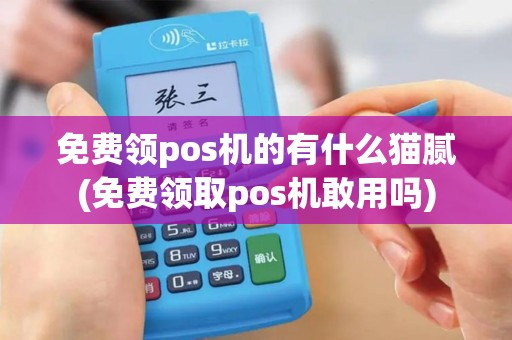 免费领pos机的有什么猫腻(免费领取pos机敢用吗)