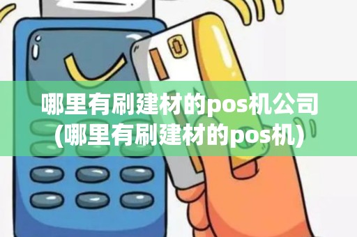 哪里有刷建材的pos机公司(哪里有刷建材的pos机)